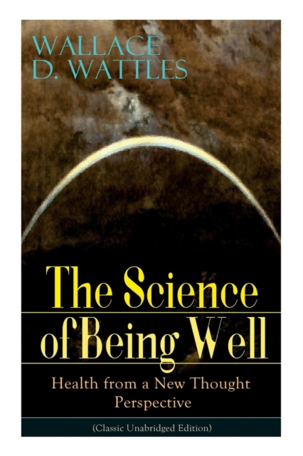 The Science of Being Well : Health from a New Thought Perspective (Classic Unabridged Edition), Paperback / softback Book
