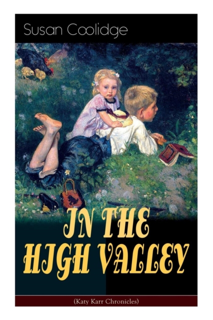 IN THE HIGH VALLEY (Katy Karr Chronicles) : Adventures of Katy, Clover and the Rest of the Carr Family (Including the story Curly Locks) - What Katy Did Series, Paperback / softback Book