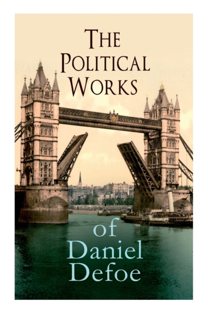 The Political Works of Daniel Defoe : Including The True-Born Englishman, An Essay upon Projects, The Complete English Tradesman & The Biography of the Author, Paperback / softback Book