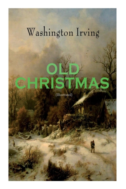 OLD CHRISTMAS (Illustrated) : Warm-Hearted Tales of Christmas Festivities & Celebrations, Paperback / softback Book