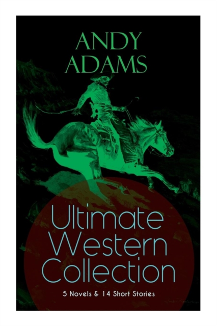 ANDY ADAMS Ultimate Western Collection - 5 Novels & 14 Short Stories : The Story of a Poker Steer, The Log of a Cowboy, A College Vagabond, The Outlet, Reed Anthony, Cowman, The Double Trail, Rangerin, Paperback / softback Book