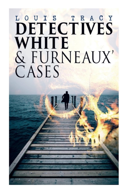 Detectives White & Furneaux' Cases : 5 Thriller Novels in One Volume: The Postmaster's Daughter, Number Seventeen, The Strange Case of Mortimer Fenley, The De Bercy Affair & What Would You Have Done?, Paperback / softback Book