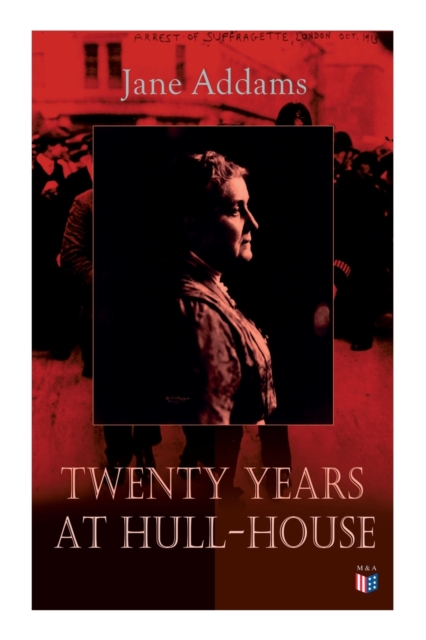 Twenty Years at Hull-House : Life and Work of the "Mother" of Social Work, Leader in Women's Suffrage and the First American Woman to Be Awarded the Nobel Peace Prize, Paperback / softback Book