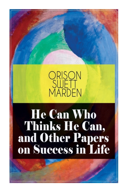 He Can Who Thinks He Can, and Other Papers on Success in Life, Paperback / softback Book