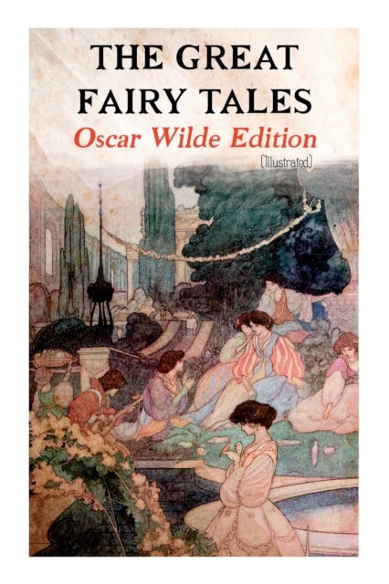 The Great Fairy Tales - Oscar Wilde Edition (Illustrated) : The Happy Prince, The Nightingale and the Rose, The Devoted Friend, The Selfish Giant, The Remarkable Rocket..., Paperback / softback Book