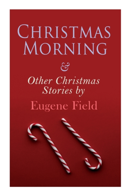 Christmas Morning & Other Christmas Stories by Eugene Field : Christmas Specials Series, Paperback / softback Book