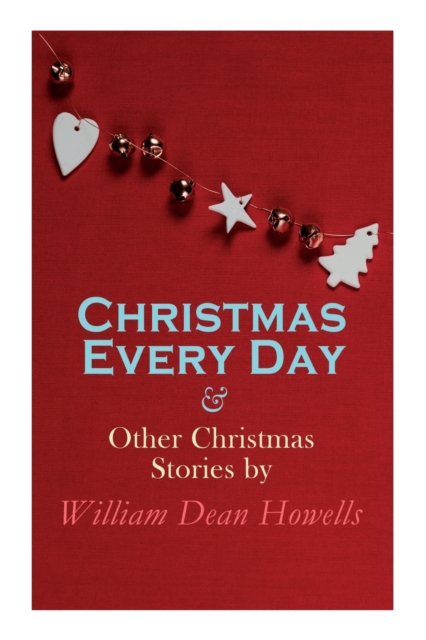 Christmas Every Day & Other Christmas Stories by William Dean Howells : Christmas Specials Series, Paperback / softback Book