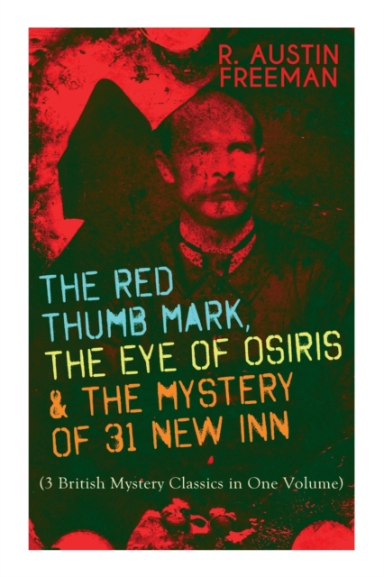 The Red Thumb Mark, the Eye of Osiris & the Mystery of 31 New Inn : (3 British Mystery Classics in One Volume) Dr. Thorndyke Series - The Greatest Forensic Science Mysteries, Paperback / softback Book