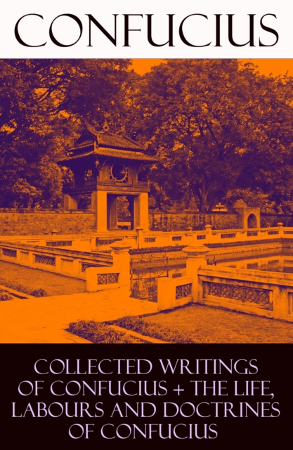 Collected Writings of Confucius + The Life, Labours and Doctrines of Confucius (6 books in one volume), EPUB eBook