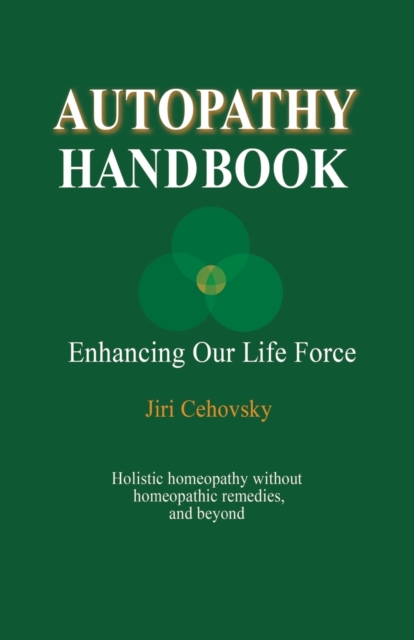Autopathy Handbook : Enhancing Our Life Force - Holistic homeopathy without homeopathic remedies, and beyond, Paperback / softback Book