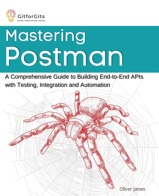 Mastering Postman : A Comprehensive Guide to Building End-to-End APIs with Testing, Integration and Automation, Paperback / softback Book