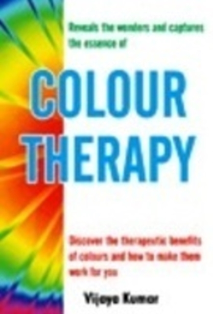 Colour Therapy : Discover the Therapeutic Benefits of Colours & How to Make Them Work for You, Paperback Book