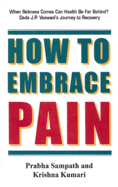 How to Embrace Pain : When Sickness Comes Can Health Be Far Behind? Dada J P Vaswani's Journey to Recovery, Paperback / softback Book