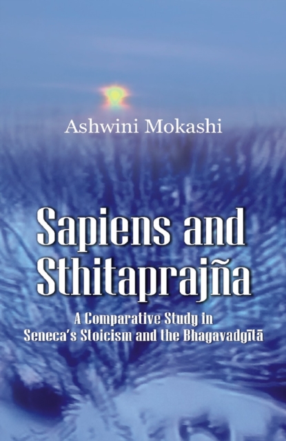 Sapiens and Sthitaprajna : A Comparative Study in Seneca's Stoicism and the Bhagavadgita, EPUB eBook