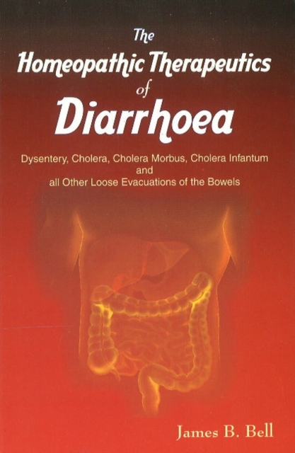 Homoeopathic Therapeutics of Diarrhoea : Dysentery, Cholera Morbus, Choleera Infantum & All Other Loose Evacuations of the Bowels, Paperback / softback Book