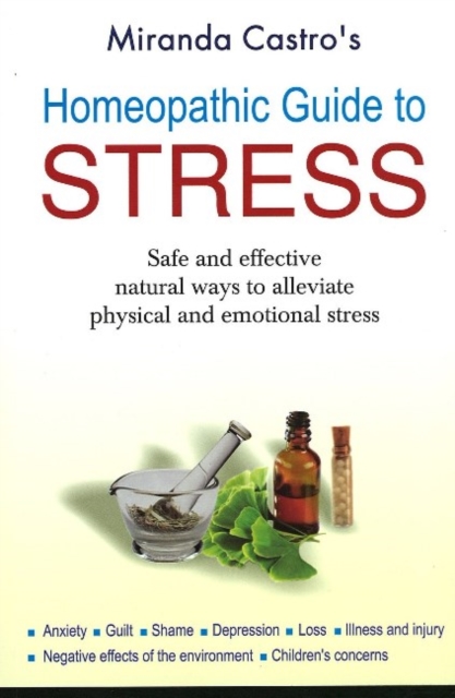 Homeopathic Guide to Stress : Safe & Effective Natural Ways to Alleviate Physical & Emotional Stress, Paperback / softback Book