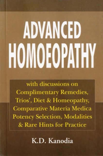 Advanced Homoeopathy : with Discussions on Complimentary Remedies Trios, Diet & Homeopathy Comparative Materia Medica Potency Selection Modalities & Rare Hints for Practice, Paperback / softback Book