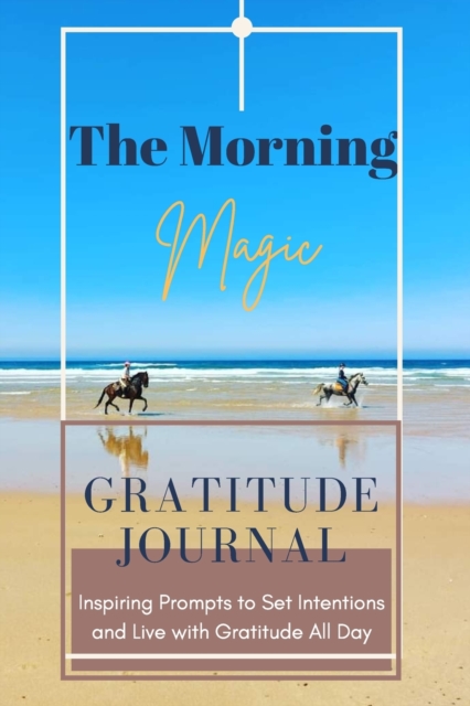 The Morning Magic Gratitude Journal Inspiring Prompts to Set Intentions and Live with Gratitude All Day : Guide To Cultivate An Attitude Of Gratitude Optimal Format (6" x 9"), Paperback / softback Book