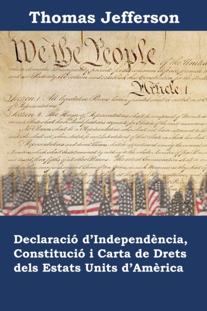 Declaracio d'Independencia, Constitucio I Carta de Drets Dels Estats Units d'America : Declaration of Independence, Constitution, and Bill of Rights of the United States of America, Catalan Edition, Paperback / softback Book