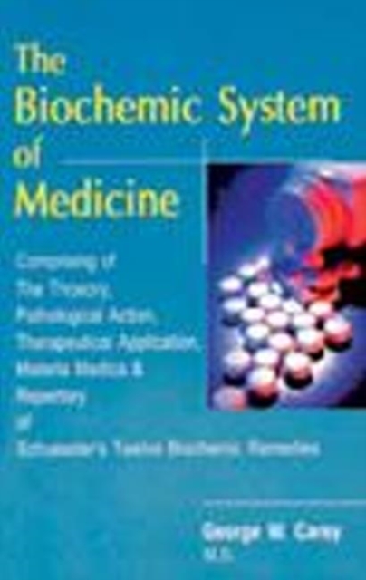 Biochemic System of Medicine : Comprising of the Theory, Pathological Action, Therapeutical Application, Materia Medica & Repertory of Schuessler's Twelve Biochemic Remedies, Paperback / softback Book