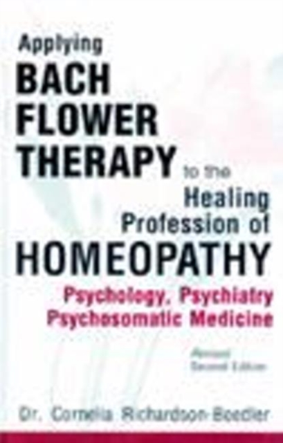 Applying Bach Flower Therapy to the Healing Profession of Homoeopathy : Psychology, Psychiatry, Psychosomatic Medicine: 2nd Edition, Paperback / softback Book