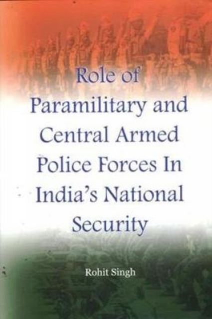 Role of Paramilitary and Central Armed Police Forces in India's National Security, Hardback Book