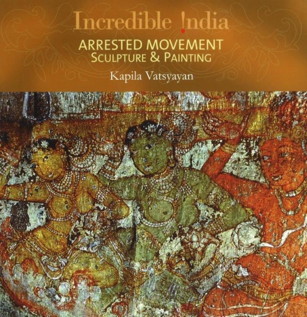 Incredible India -- Arrested Movement : Sculpture & Painting, Hardback Book