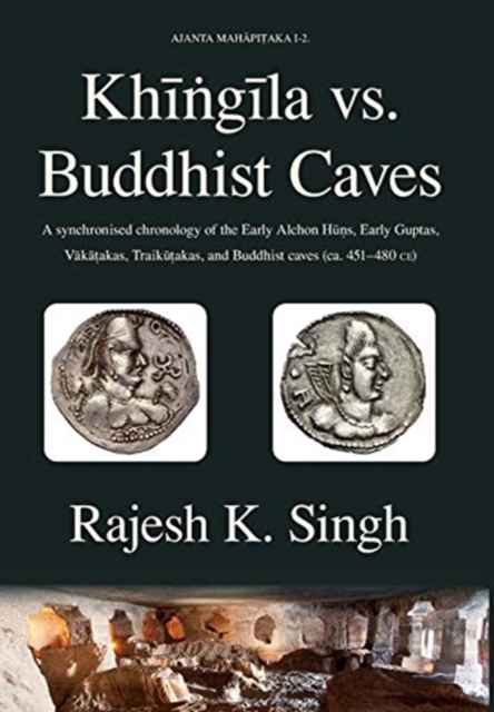 Khingila vs. Buddhist Caves : A synchronised chronology of the Early Alchon Huns, Early Guptas, Vakatakas, Traikutakas, and Buddhist caves (ca. 451-480 CE), Hardback Book
