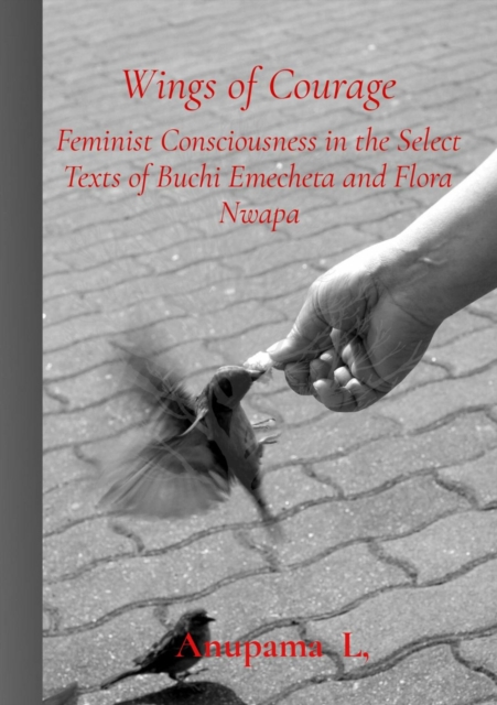 Wings of Courage : Feminist Consciousness in the Select Texts of Buchi Emecheta and Flora Nwapa, EPUB eBook