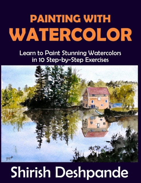Painting with Watercolor : Learn To Paint Stunning Watercolors In 10 Step-By-Step Exercises, Paperback / softback Book
