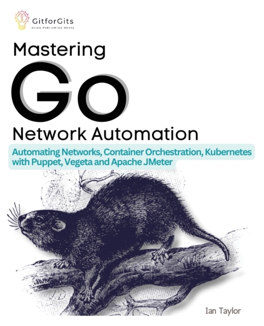 Mastering Go Network Automation : Automating Networks, Container Orchestration, Kubernetes with Puppet, Vegeta and Apache JMeter, Paperback / softback Book