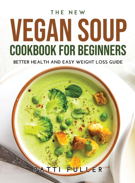 The New Vegan Soup Cookbook for Beginners : Better Health and Easy Weight Loss Guide, Hardback Book