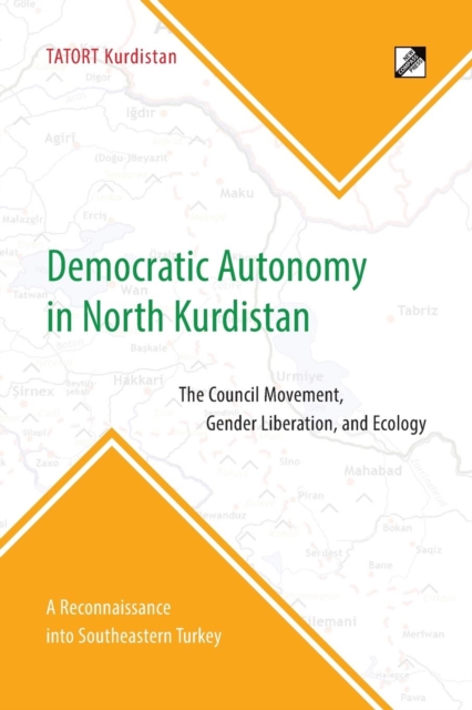 Democratic Autonomy in North Kurdistan : The Council Movement, Gender Liberation, and Ecology - In Practice: A Reconnaissance Into Southeastern Turkey, Paperback / softback Book