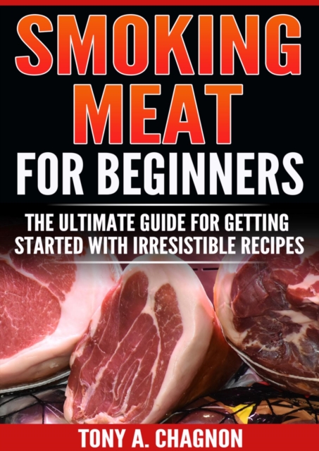 Smoking Meat For Beginners : The Ultimate Guide For Getting Started With Irresistible Recipes, EPUB eBook