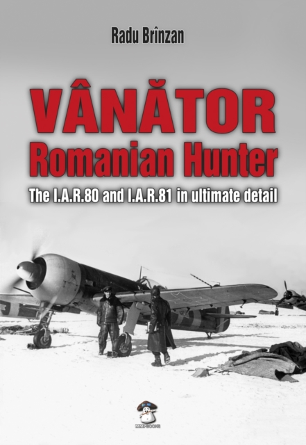 Vanator - Romanian Hunter : The I.A.R.80 and I.A.R.81 in Ultimate Detail, Hardback Book