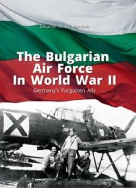 The Bulgarian Air Force in World War II : Germany'S Forgotten Ally, Paperback / softback Book