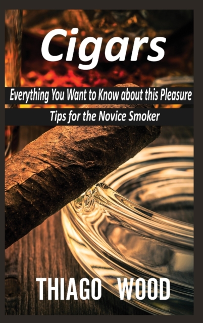 Cigars : Everything You Want to Know about this Pleasure. Tips for the Novice Smoker., Hardback Book