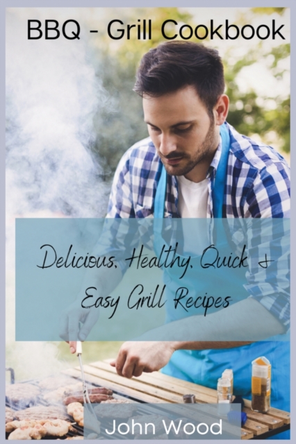 BBQ - Grill Cookbook : Delicious, Healthy, Quick and Easy Grill Recipes, Paperback / softback Book