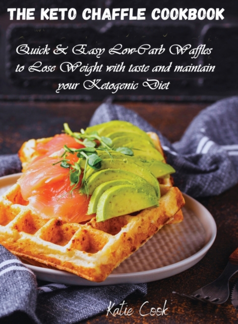 The Keto Chaffle Cookbook : Quick and Easy Low-Carb Waffles to Lose Weight with taste and maintain your Ketogenic Diet, Hardback Book