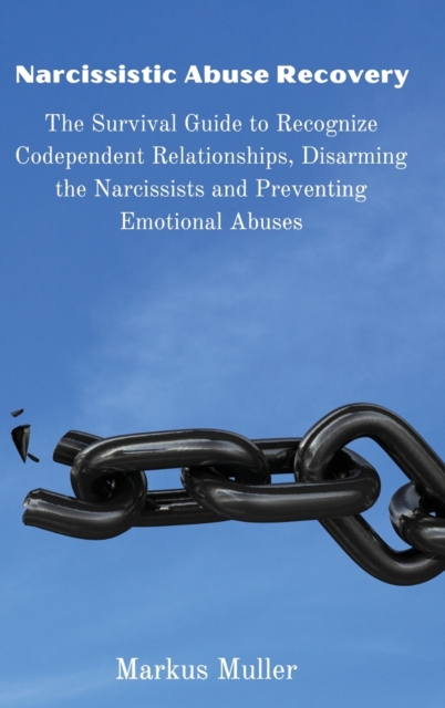 Narcissistic Abuse Recovery : The Survival Guide to Recognize Codependent Relationships, Disarming the Narcissists and Preventing Emotional Abuses, Hardback Book
