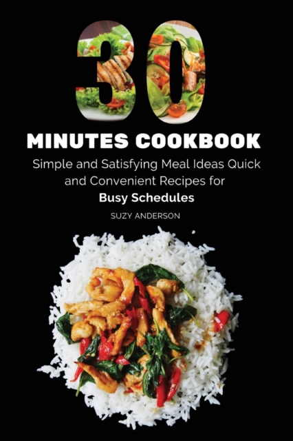 30 Minutes Cookbook : Simple and Satisfying Meal Ideas. Quick and Convenient Recipes for Busy Schedules., Paperback / softback Book