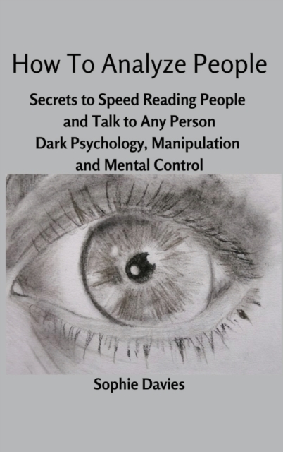How To Analyze People : Secrets to Speed Reading People and Talk to Any Person. Dark Psychology, Manipulation and Mental Control., Hardback Book