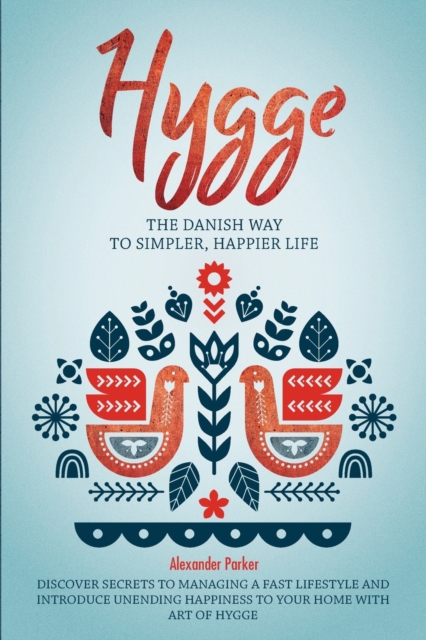Hygge : The Danish Way To Simpler, Happier Life. Discover Secrets To Managing A Fast Lifestyle And Introduce Unending Happiness To Your Home With Art Of Hygge., Paperback / softback Book