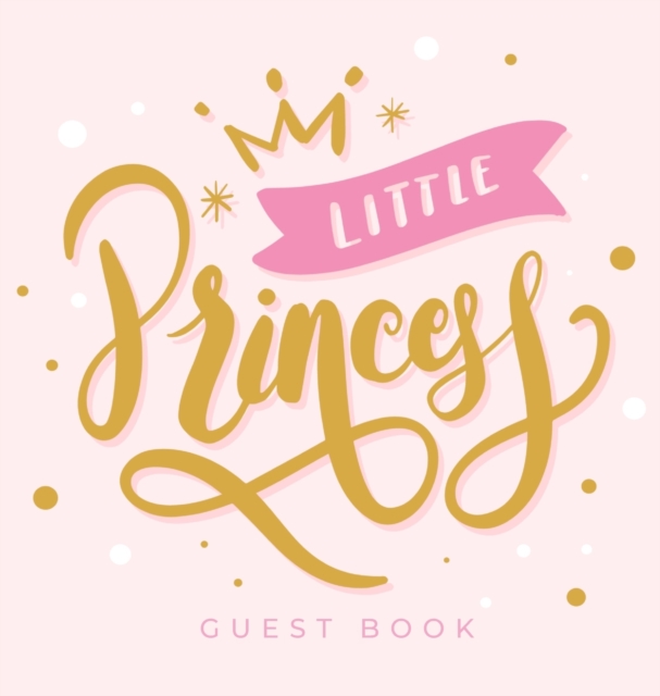 Little Princess : Baby Shower Guest Book with Girl Pink Gold Royal Crown Theme, Personalized Wishes for Baby & Advice for Parents, Sign In, Gift Log, and Keepsake Photo Pages (Hardback), Hardback Book