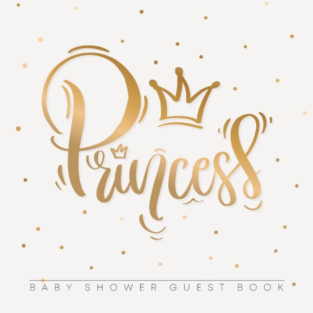 Princess : Baby Shower Guest Book with Girl Gold Royal Crown Theme, Personalized Wishes for Baby & Advice for Parents, Sign In, Gift Log, and Keepsake Photo Pages, Paperback / softback Book