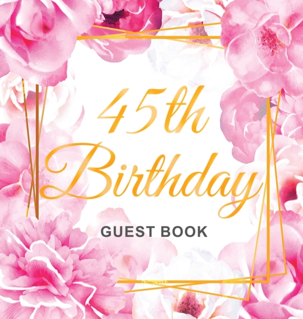 45th Birthday Guest Book : Keepsake Gift for Men and Women Turning 45 - Hardback with Cute Pink Roses Themed Decorations & Supplies, Personalized Wishes, Sign-in, Gift Log, Photo Pages, Hardback Book