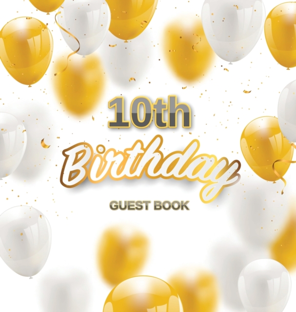 10th Birthday Guest Book : Keepsake Gift for Men and Women Turning 10 - Hardback with Funny Gold-White Balloons Themed Decorations and Supplies, Personalized Wishes, Gift Log, Sign-in, Photo Pages, Hardback Book