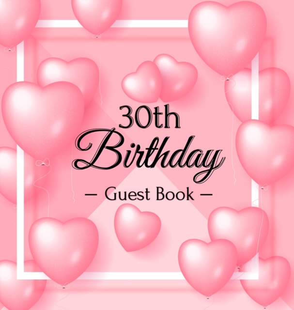 30th Birthday Guest Book : Keepsake Gift for Men and Women Turning 30 - Hardback with Funny Pink Balloon Hearts Themed Decorations & Supplies, Personalized Wishes, Sign-in, Gift Log, Photo Pages, Hardback Book
