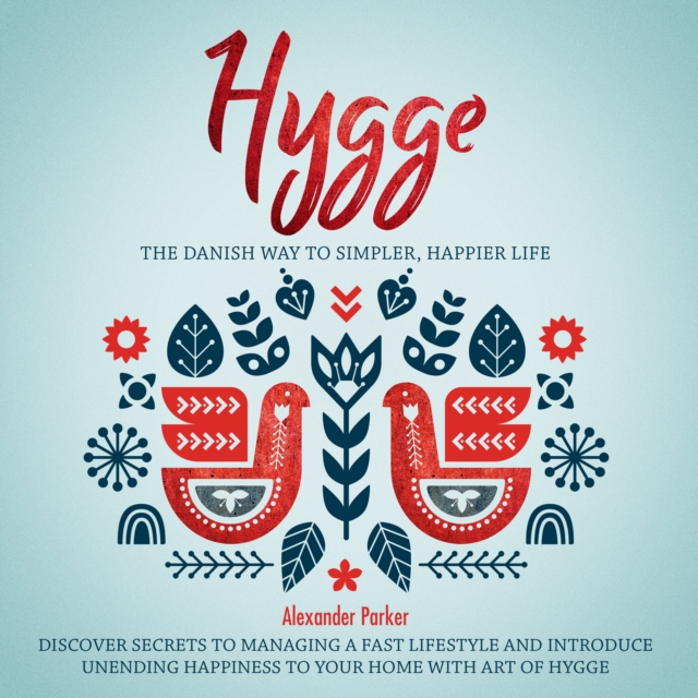 Hygge : The Danish Way To Simpler, Happier Life. Discover Secrets To Managing A Fast Lifestyle And Introduce Unending Happiness To Your Home With Art Of Hygge., eAudiobook MP3 eaudioBook