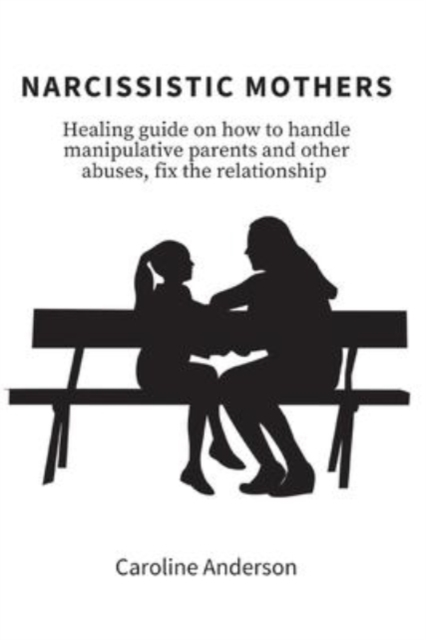 Narcissistic Mothers : Healing guide on how to handle manipulative parents and other abuses, fix the relationship, Paperback / softback Book